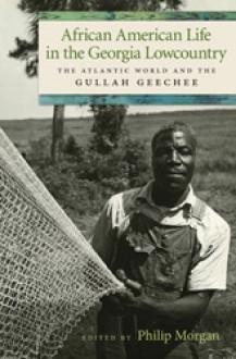 African American Life in the Georgia Lowcountry: The Atlantic World and the Gullah Geechee - Philip D. Morgan