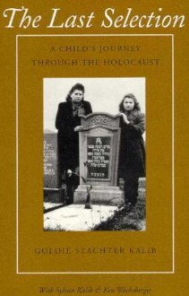 The Last Selection: A Child's Journey Through The Holocaust - Goldie Szachter Kalib, Ken Wachsberger