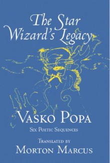 The Star Wizard's Legacy: Poems of - Vasko Popa - Vasko Popa, Morton Marcus