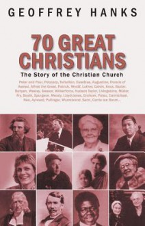 70 Great Christians: The Story of the Christian Church - Geoffrey Hanks