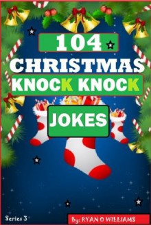 104 Funny Christmas Knock Knock Jokes 4 kids (Best knock knock jokes) (Series 3 ) - Ryan Williams