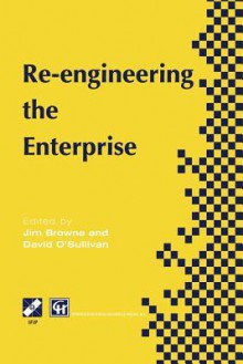 Re-Engineering the Enterprise: Proceedings of the Ifip Tc5/Wg5.7 Working Conference on Re-Engineering the Enterprise, Galway, Ireland, 1995 - J Browne, David O'Sullivan