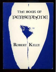 The Book Of Persephone - Robert Kelly