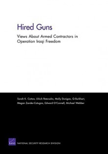 Hired Guns: Views about Armed Contractors in Operation Iraqi Freedom - Sarah K. Cotton, Ulrich Petersohn, Molly Dunigan, Q. Burkhart, Megan Zander-Conugno