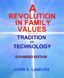 A Revolution in Family Values: Tradition Vs. Technology (Expanded Edition) - John E. Lamuth, Jay D. Edwards