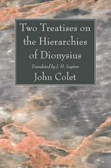 Two Treatises on the Hierarchies of Dionysius - John Colet, J.H. Lupton