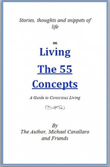 Living The 55 Concepts, A Guide to Conscious Living: Stories, thoughts, and snippets of life - Michael Cavallaro, And Friends