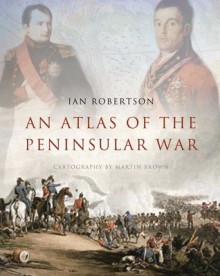 An Atlas of the Peninsular War - Ian Robertson