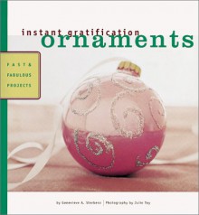 Instant Gratification: Ornaments: Fast and Fabulous Projects - Carol Endler Sterbenz, Genevieve Sterbenz, Genevieve A. Sterbenz, Julie Toy