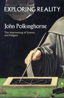 Exploring Reality: The Intertwining of Science and Religion - John C. Polkinghorne