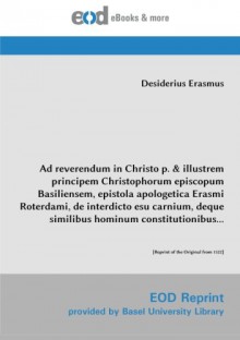 Ad reverendum in Christo p. & illustrem principem Christophorum episcopum Basiliensem, epistola apologetica Erasmi Roterdami, de interdicto esu ... of the Original from 1522] (Latin Edition) - Desiderius Erasmus