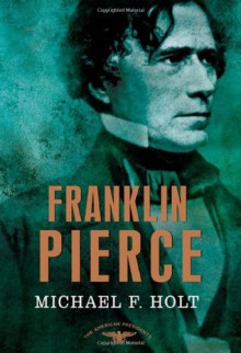 Franklin Pierce - Arthur M. Schlesinger Jr., Sean Wilentz, Michael F. Holt