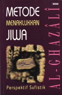 Metode Menaklukkan Jiwa: Perspektif Sufistik - Abu Hamid al-Ghazali, Rahmani Astuti