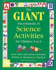 The GIANT Encyclopedia of Science Activities for Children 3 to 6: More than 600 Science Activities Written by Teachers for Teachers - Kathy Charner