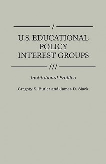 U.S. Educational Policy Interest Groups: Institutional Profiles - Gregory S. Butler, James D. Slack