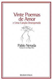 Vinte Poemas de Amor e Uma Canção Desesperada - Pablo Neruda, José Miguel Silva