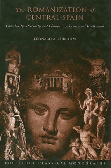 The Romanization of Central Spain: Complexity, Diversity and Change in a Provincial Hinterland - Leonard A. Curchin