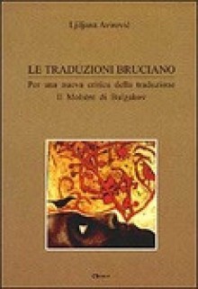 Le traduzioni bruciano. Per una nuova critica della traduzione: il Molière di Bulgakov - Ljiljana Avirović