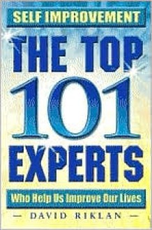 Self Improvement the Top 101 Experts Who Help Us Improve Our Lives - David Riklan