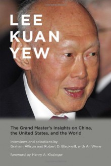 Lee Kuan Yew: The Grand Master's Insights on China, the United States, and the World (Belfer Center Studies in International Security) - Lee Kuan Yew, Graham Allison, Robert D. Blackwill, Ali Wyne, Henry Kissinger