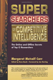 Super Searchers on Competitive Intelligence: The Online and Offline Secrets of Top CI Researchers - Margaret Metcalf Carr, Reva Basch, Jan Herring, founding director, Motorola's intellige