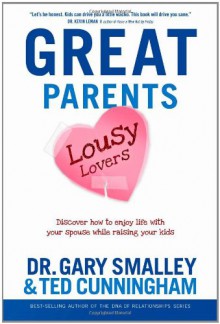 Great Parents, Lousy Lovers: Discover How to Enjoy Life with Your Spouse While Raising Your Kids - Gary Smalley, Ted Cunningham