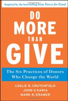 Do More Than Give: The Six Practices of Donors Who Change the World - Leslie R. Crutchfield,John V. Kania,Mark R. Kramer