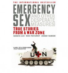 EMERGENCY SEX: AND OTHER DESPERATE MEASURES - Kenneth Cain, Andrew Thomson, Heidi Postlewait