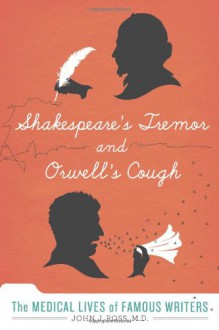 Shakespeare's Tremor and Orwell's Cough: Diagnosing the Medical Groans and Last Gasps of Ten Great Writers - John J. Ross