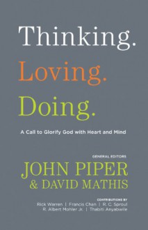 Thinking. Loving. Doing.: A Call to Glorify God with Heart and Mind - John Piper, David Mathis, R. Albert Mohler Jr.