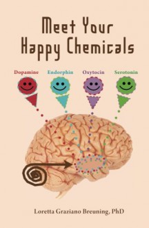 Meet Your Happy Chemicals: Dopamine, Endorphin, Oxytocin, Serotonin - Loretta Graziano Breuning