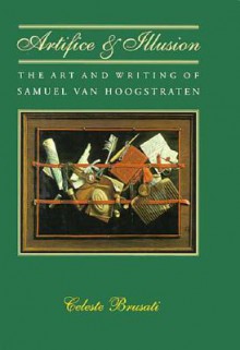 Artifice and Illusion: The Art and Writing of Samuel van Hoogstraten - Celeste Brusati