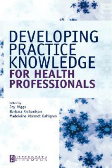 Developing Practice Knowledge for Health Professionals - Higgs