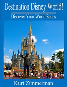 Destination Disney World! Our Personal Walt Disney World Tips and Stories (Discover Your World Series) - Kurt Zimmerman, Michelle Zimmerman