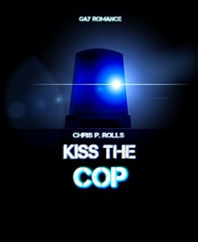 Kiss the cop: Gay Romance - Chris P. Rolls