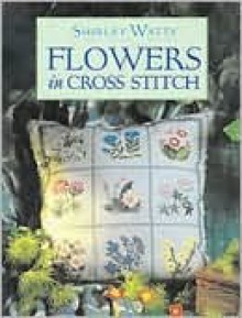 Flowers In Cross Stitch (The Cross Stitch Collection) - Shirley Watts