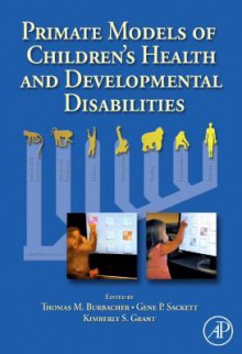 Primate Models of Children's Health and Developmental Disabilities - Thomas M Burbacher, Kimberly Grant, Gene P Sackett