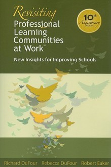 Revisiting Professional Learning Communities at Work: New Insights for Improving Schools - Richard DuFour, Rebecca DuFour, Robert E. Eaker