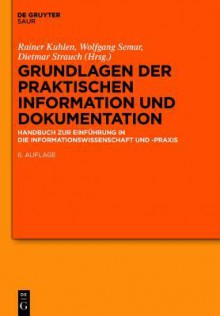 Grundlagen Der Praktischen Information Und Dokumentation: Handbuch Zur Einfuhrung in Die Informationswissenschaft Und -Praxis - Rainer Kuhlen, Wolfgang Semar, Dietmar Strauch