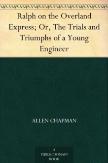 Ralph on the Overland Express; Or, The Trials and Triumphs of a Young Engineer - Allen Chapman