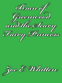 Bran of Greenwood and the Scary Fairy Princess - Zoe E. Whitten