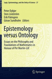 Epistemology versus Ontology: Essays on the Philosophy and Foundations of Mathematics in Honour of Per Martin-Löf (Logic, Epistemology, and the Unity of Science) - P. Dybjer, Sten Lindström, Erik Palmgren, B.G. Sundholm