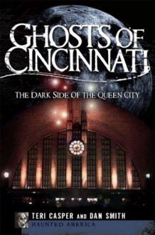 Ghosts of Cincinnati (OH): The Dark Side of the Queen City (Haunted America) - Dan Smith, Teri Casper