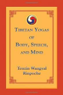 Tibetan Yogas of Body, Speech, and Mind - Tenzin Wangyal