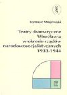 Teatry dramatyczne Wrocławia w okresie rządów narodowo-socjalistycznych 1933-1944 - Tomasz Majewski