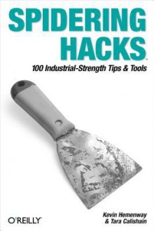 Spidering Hacks: 100 Industrial-Strength Tips & Tools - Kevin Hemenway, Tara Calishain