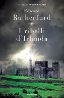 I ribelli d'Irlanda - Edward Rutherfurd, Francesco Saba Sardi