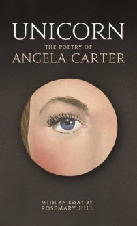 Unicorn: The Poetry of Angela Carter - Angela Carter, Rosemary Hill