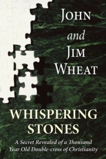 Whispering Stones A Secret Revealed of a Thousand Year Old Double-Cross of Christianity - John Wheat, Jim Wheat