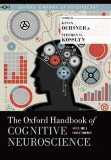 The Oxford Handbook of Cognitive Neuroscience, Volume 1: Core Topics - Kevin Ochsner, Stephen M. Kosslyn